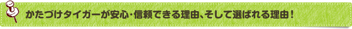 かたづけタイガーが安心、信頼できる理由、そして選ばれる理由