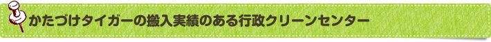 かたづけタイガーの搬入実績のある行政クリーンセンター