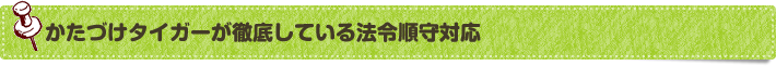 かたづけタイガーが徹底している法令順守対応